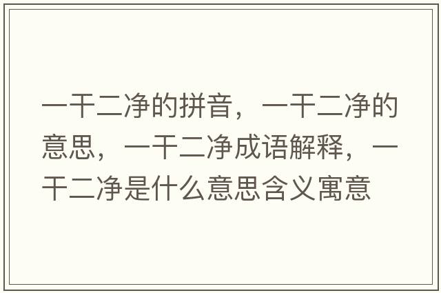 一干二凈的拼音，一干二凈的意思，一干二凈成語(yǔ)解釋?zhuān)桓啥羰鞘裁匆馑己x寓意