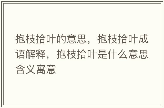 抱枝拾葉的意思，抱枝拾葉成語(yǔ)解釋?zhuān)еκ叭~是什么意思含義寓意