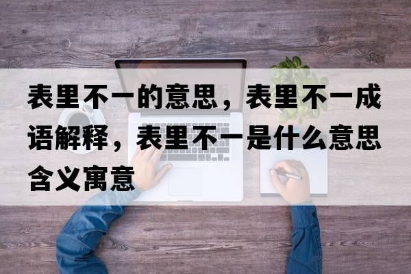 表里不一的意思，表里不一成語(yǔ)解釋?zhuān)砝锊灰皇鞘裁匆馑己x寓意