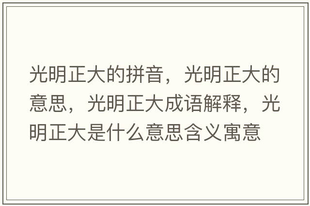 光明正大的拼音，光明正大的意思，光明正大成語(yǔ)解釋?zhuān)饷髡笫鞘裁匆馑己x寓意
