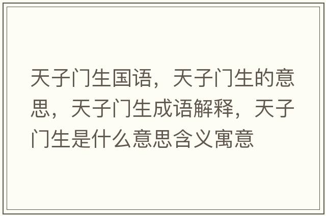 天子門(mén)生國語(yǔ)，天子門(mén)生的意思，天子門(mén)生成語(yǔ)解釋?zhuān)熳娱T(mén)生是什么意思含義寓意