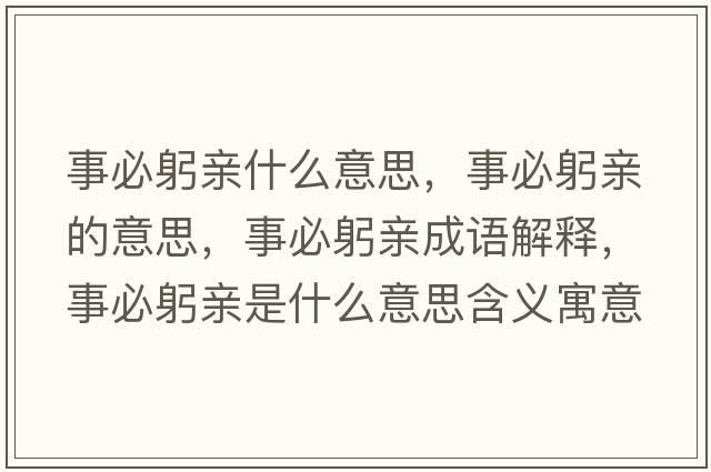 事必躬親什么意思，事必躬親的意思，事必躬親成語(yǔ)解釋?zhuān)卤毓H是什么意思含義寓意