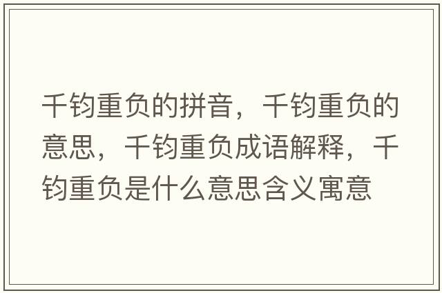 千鈞重負的拼音，千鈞重負的意思，千鈞重負成語(yǔ)解釋?zhuān)рx重負是什么意思含義寓意