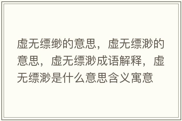 虛無(wú)縹緲的意思，虛無(wú)縹渺的意思，虛無(wú)縹渺成語(yǔ)解釋?zhuān)摕o(wú)縹渺是什么意思含義寓意