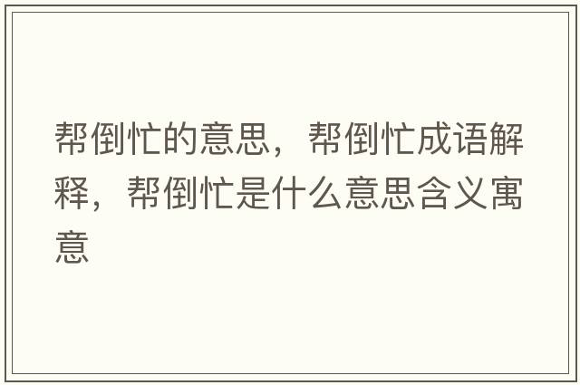 幫倒忙的意思，幫倒忙成語(yǔ)解釋?zhuān)瑤偷姑κ鞘裁匆馑己x寓意