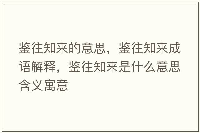 鑒往知來(lái)的意思，鑒往知來(lái)成語(yǔ)解釋?zhuān)b往知來(lái)是什么意思含義寓意