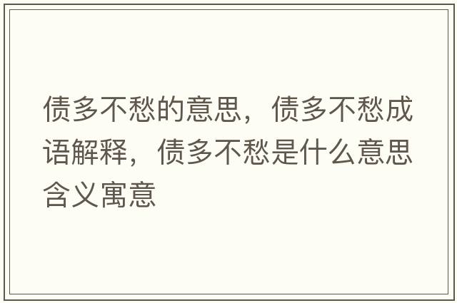 債多不愁的意思，債多不愁成語(yǔ)解釋?zhuān)瑐嗖怀钍鞘裁匆馑己x寓意
