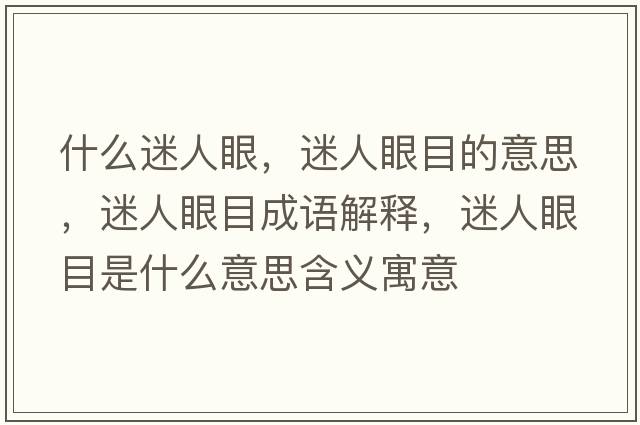 什么迷人眼，迷人眼目的意思，迷人眼目成語(yǔ)解釋?zhuān)匀搜勰渴鞘裁匆馑己x寓意