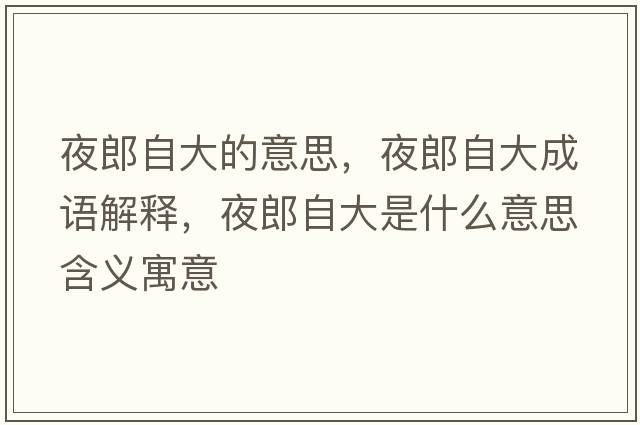 夜郎自大的意思，夜郎自大成語(yǔ)解釋?zhuān)估勺源笫鞘裁匆馑己x寓意