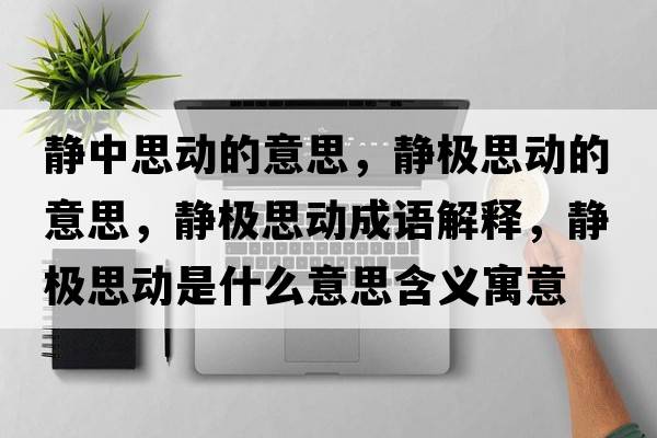 靜中思動(dòng)的意思，靜極思動(dòng)的意思，靜極思動(dòng)成語(yǔ)解釋?zhuān)o極思動(dòng)是什么意思含義寓意