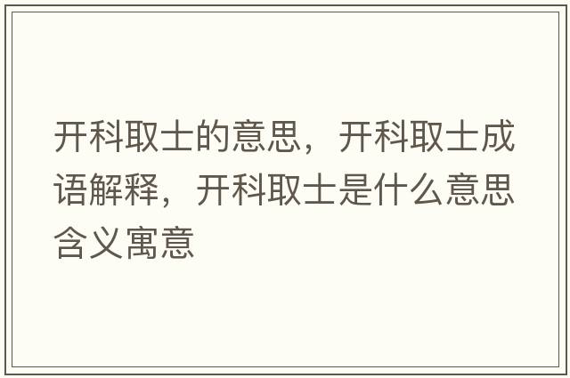 開(kāi)科取士的意思，開(kāi)科取士成語(yǔ)解釋?zhuān)_(kāi)科取士是什么意思含義寓意