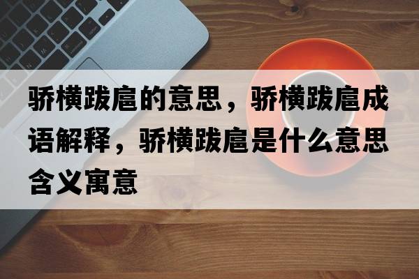 驕橫跋扈的意思，驕橫跋扈成語(yǔ)解釋?zhuān)湙M跋扈是什么意思含義寓意