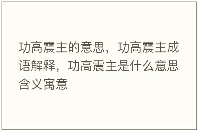 功高震主的意思，功高震主成語(yǔ)解釋?zhuān)Ω哒鹬魇鞘裁匆馑己x寓意