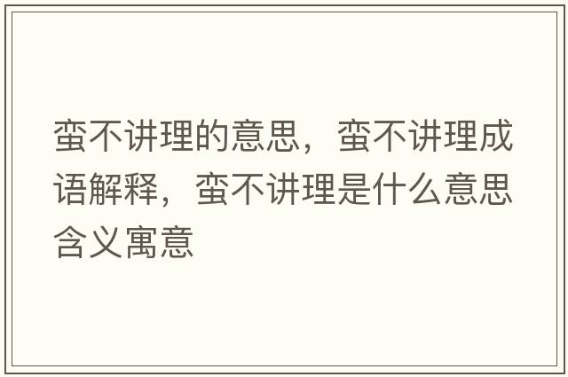 蠻不講理的意思，蠻不講理成語(yǔ)解釋?zhuān)U不講理是什么意思含義寓意