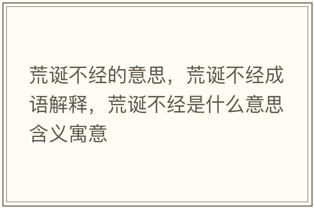 荒誕不經(jīng)的意思，荒誕不經(jīng)成語(yǔ)解釋?zhuān)恼Q不經(jīng)是什么意思含義寓意