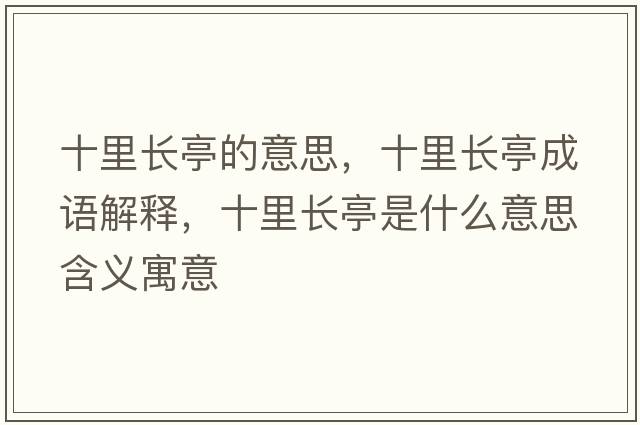 十里長(cháng)亭的意思，十里長(cháng)亭成語(yǔ)解釋?zhuān)镩L(cháng)亭是什么意思含義寓意