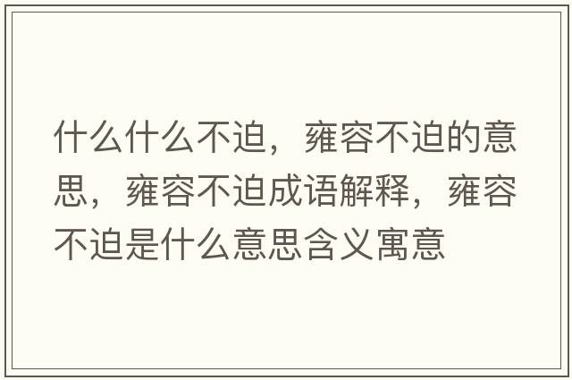 什么什么不迫，雍容不迫的意思，雍容不迫成語(yǔ)解釋?zhuān)喝莶黄仁鞘裁匆馑己x寓意