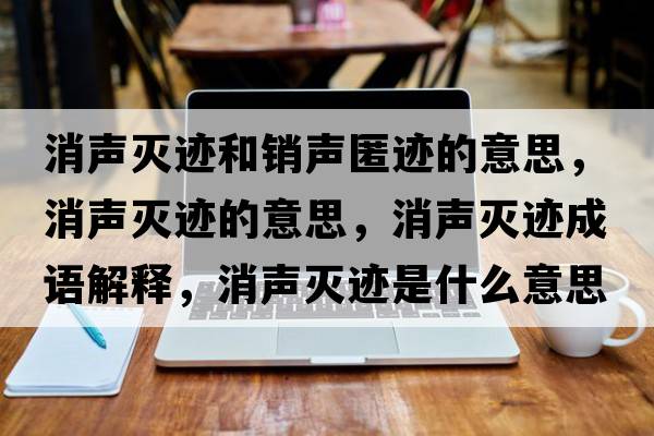 消聲滅跡和銷(xiāo)聲匿跡的意思，消聲滅跡的意思，消聲滅跡成語(yǔ)解釋?zhuān)暅幺E是什么意思含義寓意