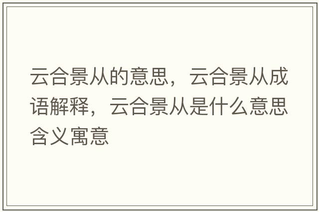 云合景從的意思，云合景從成語(yǔ)解釋?zhuān)坪暇皬氖鞘裁匆馑己x寓意