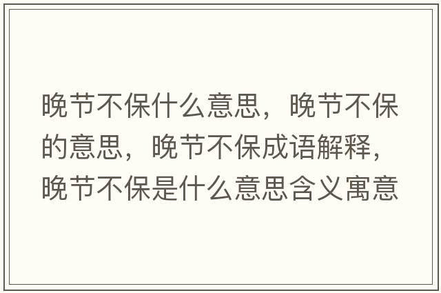 晚節不保什么意思，晚節不保的意思，晚節不保成語(yǔ)解釋?zhuān)砉澆槐Ｊ鞘裁匆馑己x寓意