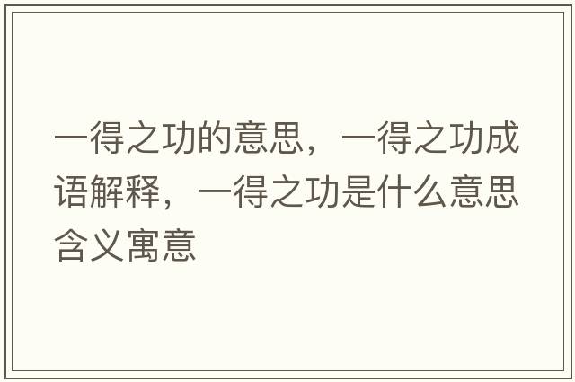 一得之功的意思，一得之功成語(yǔ)解釋?zhuān)坏弥κ鞘裁匆馑己x寓意