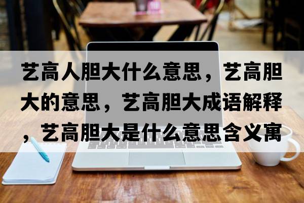 藝高人膽大什么意思，藝高膽大的意思，藝高膽大成語(yǔ)解釋?zhuān)嚫吣懘笫鞘裁匆馑己x寓意