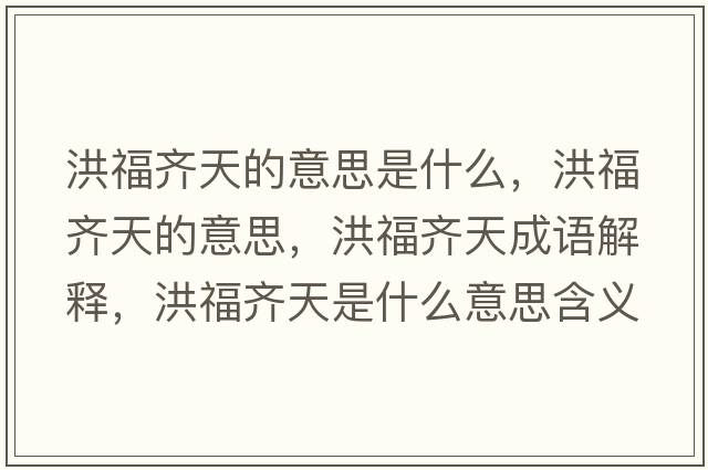 洪福齊天的意思是什么，洪福齊天的意思，洪福齊天成語(yǔ)解釋?zhuān)楦｝R天是什么意思含義寓意