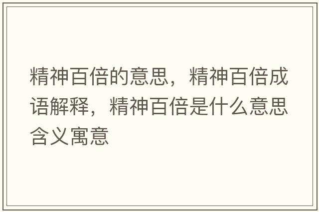 精神百倍的意思，精神百倍成語(yǔ)解釋?zhuān)癜俦妒鞘裁匆馑己x寓意