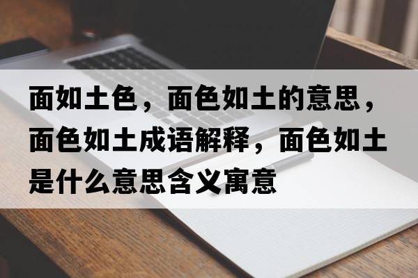 面如土色，面色如土的意思，面色如土成語(yǔ)解釋?zhuān)嫔缤潦鞘裁匆馑己x寓意