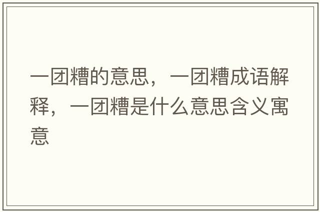 一團糟的意思，一團糟成語(yǔ)解釋?zhuān)粓F糟是什么意思含義寓意