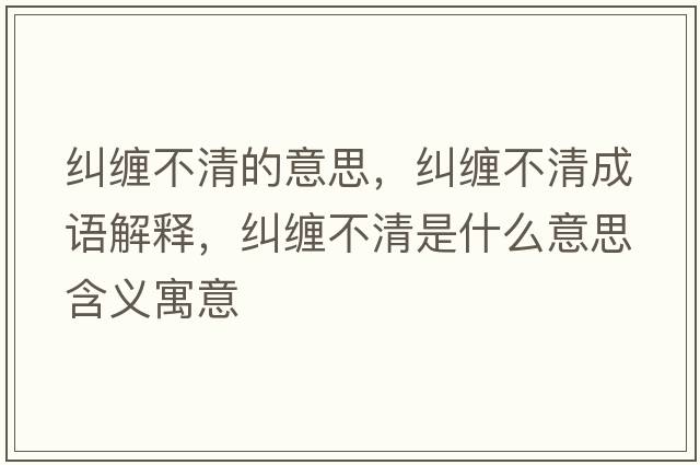 糾纏不清的意思，糾纏不清成語(yǔ)解釋?zhuān)m纏不清是什么意思含義寓意