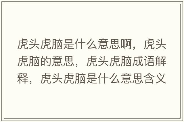 虎頭虎腦是什么意思啊，虎頭虎腦的意思，虎頭虎腦成語(yǔ)解釋?zhuān)㈩^虎腦是什么意思含義寓意