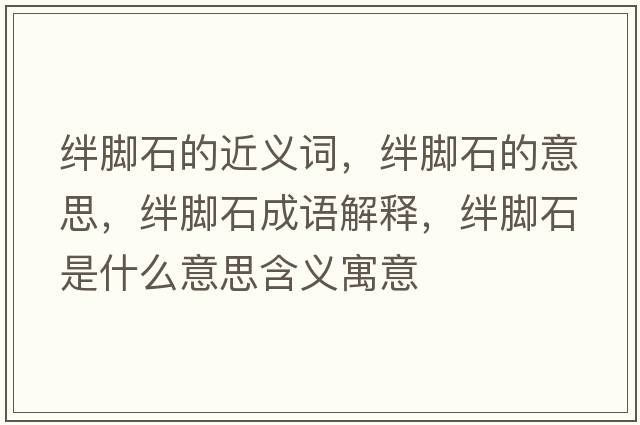 絆腳石的近義詞，絆腳石的意思，絆腳石成語(yǔ)解釋?zhuān)O腳石是什么意思含義寓意