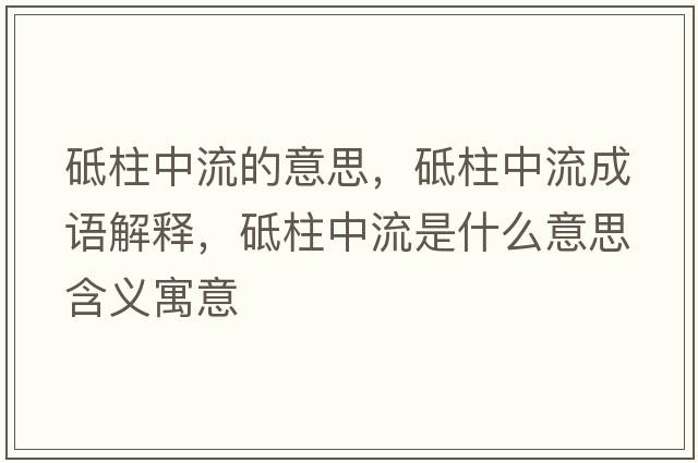 砥柱中流的意思，砥柱中流成語(yǔ)解釋?zhuān)浦辛魇鞘裁匆馑己x寓意