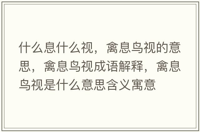 什么息什么視，禽息鳥(niǎo)視的意思，禽息鳥(niǎo)視成語(yǔ)解釋?zhuān)菹ⅧB(niǎo)視是什么意思含義寓意