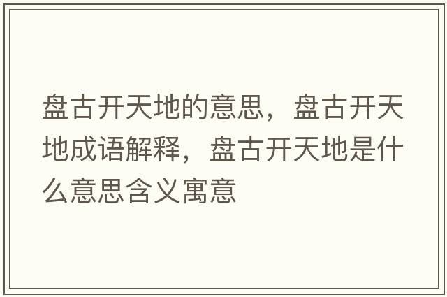 盤(pán)古開(kāi)天地的意思，盤(pán)古開(kāi)天地成語(yǔ)解釋?zhuān)P(pán)古開(kāi)天地是什么意思含義寓意