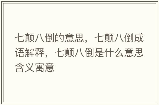 七顛八倒的意思，七顛八倒成語(yǔ)解釋?zhuān)哳嵃说故鞘裁匆馑己x寓意