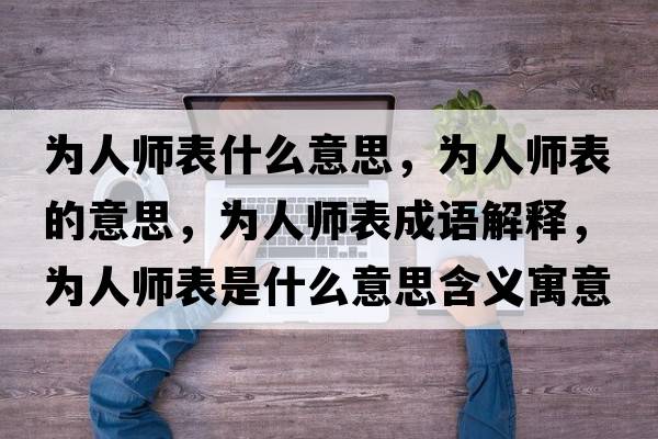 為人師表什么意思，為人師表的意思，為人師表成語(yǔ)解釋?zhuān)瑸槿藥煴硎鞘裁匆馑己x寓意