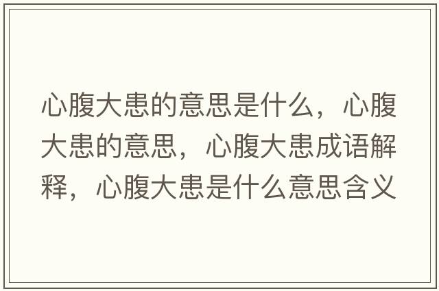 心腹大患的意思是什么，心腹大患的意思，心腹大患成語(yǔ)解釋?zhuān)母勾蠡际鞘裁匆馑己x寓意