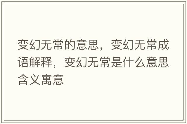 變幻無(wú)常的意思，變幻無(wú)常成語(yǔ)解釋?zhuān)兓脽o(wú)常是什么意思含義寓意