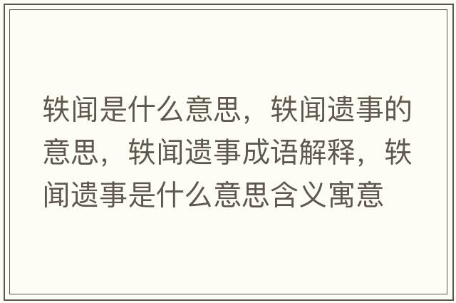 軼聞是什么意思，軼聞遺事的意思，軼聞遺事成語(yǔ)解釋?zhuān)W聞遺事是什么意思含義寓意