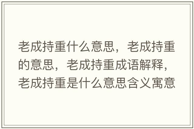 老成持重什么意思，老成持重的意思，老成持重成語(yǔ)解釋?zhuān)铣沙种厥鞘裁匆馑己x寓意