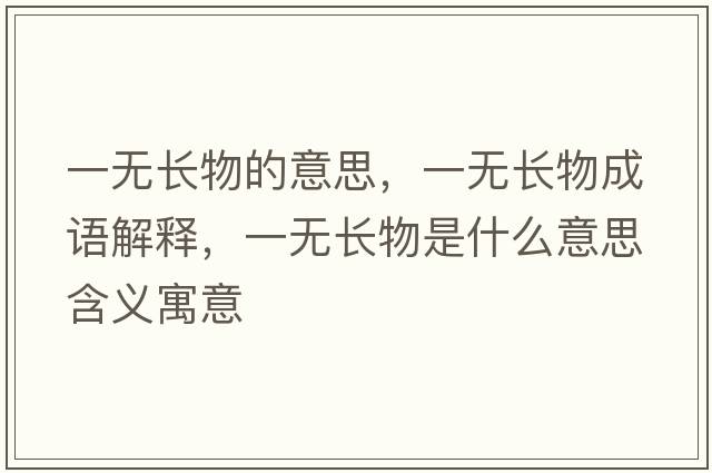 一無(wú)長(cháng)物的意思，一無(wú)長(cháng)物成語(yǔ)解釋?zhuān)粺o(wú)長(cháng)物是什么意思含義寓意