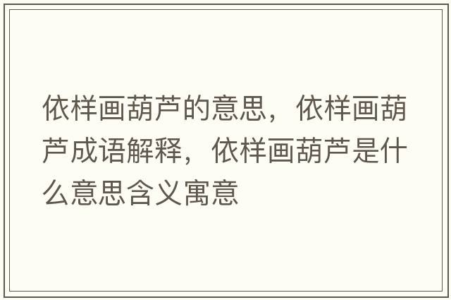 依樣畫(huà)葫蘆的意思，依樣畫(huà)葫蘆成語(yǔ)解釋?zhuān)罉赢?huà)葫蘆是什么意思含義寓意