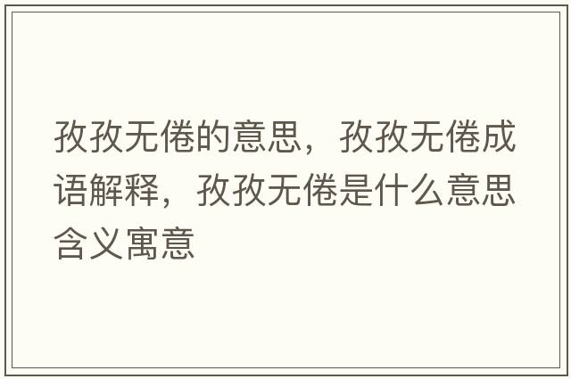 孜孜無(wú)倦的意思，孜孜無(wú)倦成語(yǔ)解釋?zhuān)巫螣o(wú)倦是什么意思含義寓意