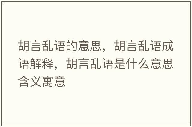 胡言亂語(yǔ)的意思，胡言亂語(yǔ)成語(yǔ)解釋?zhuān)詠y語(yǔ)是什么意思含義寓意