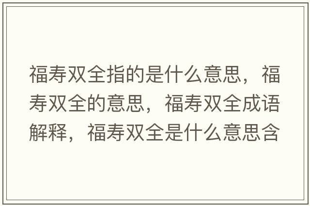 福壽雙全指的是什么意思，福壽雙全的意思，福壽雙全成語(yǔ)解釋?zhuān)垭p全是什么意思含義寓意