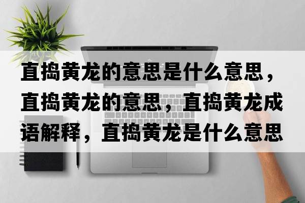 直搗黃龍的意思是什么意思，直搗黃龍的意思，直搗黃龍成語(yǔ)解釋?zhuān)睋v黃龍是什么意思含義寓意