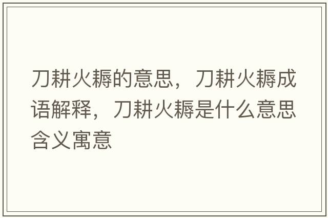 刀耕火耨的意思，刀耕火耨成語(yǔ)解釋?zhuān)陡瘃袷鞘裁匆馑己x寓意