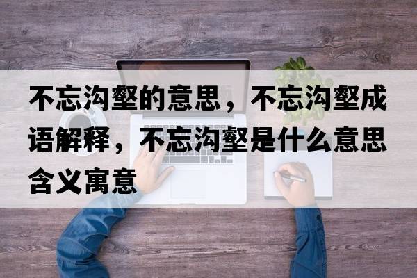 不忘溝壑的意思，不忘溝壑成語(yǔ)解釋?zhuān)煌鼫羡质鞘裁匆馑己x寓意